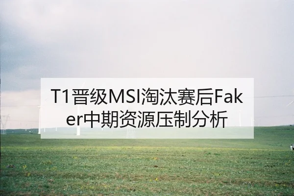 T1晋级MSI淘汰赛后Faker中期资源压制分析