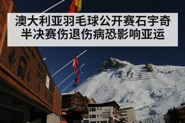澳大利亚羽毛球公开赛石宇奇半决赛伤退伤病恐影响亚运