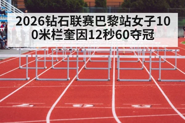 2026钻石联赛巴黎站女子100米栏奎因12秒60夺冠