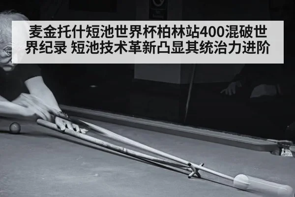 麦金托什短池世界杯柏林站400混破世界纪录 短池技术革新凸显其统治力进阶